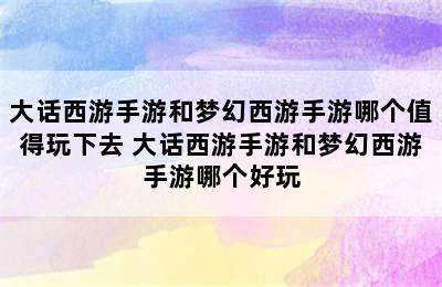 大话西游手游和梦幻西游手游哪个值得玩下去 大话西游手游和梦幻西游手游哪个好玩